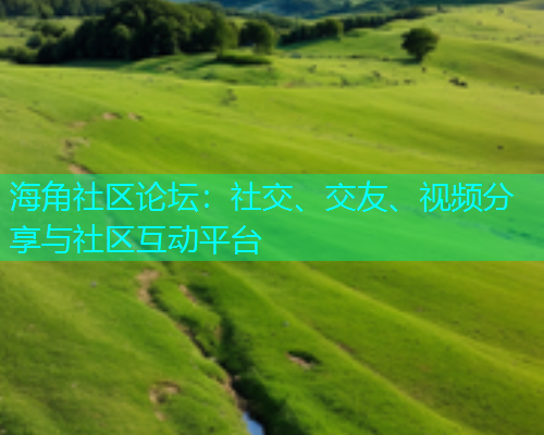 海角社区论坛：社交、交友、视频分享与社区互动平台  第2张
