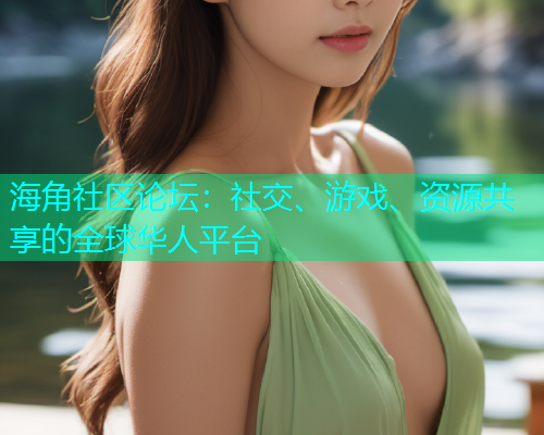 海角社区论坛：社交、游戏、资源共享的全球华人平台  第1张