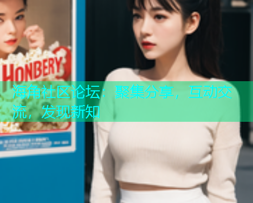海角社区论坛：聚集分享，互动交流，发现新知  第1张
