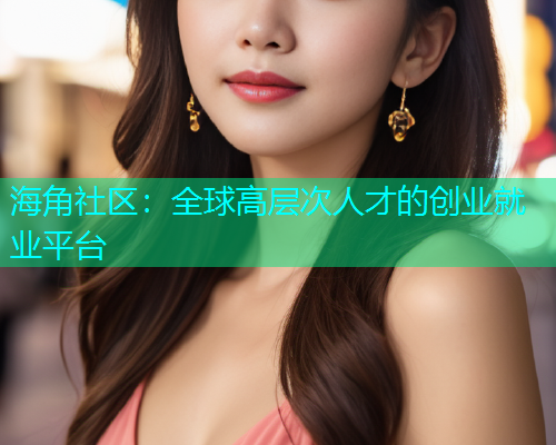 海角社区：全球高层次人才的创业就业平台  第1张