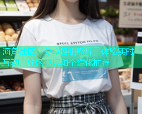 海角社区：分享景甜照片，体验实时互动、社区论坛和个性化推荐  第1张