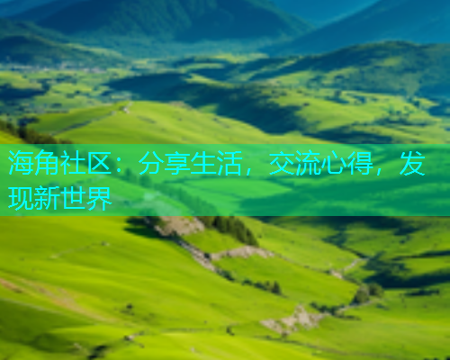 海角社区：分享生活，交流心得，发现新世界  第2张