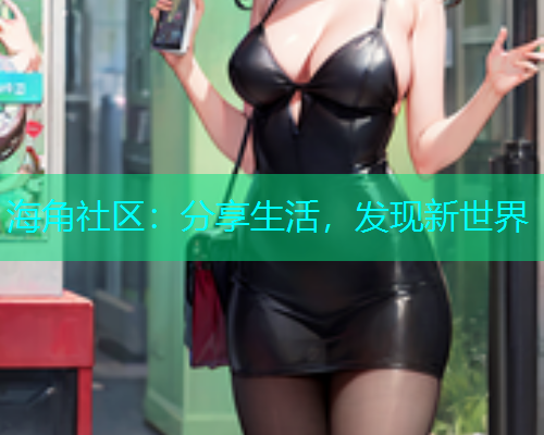 海角社区：分享生活，发现新世界  第1张