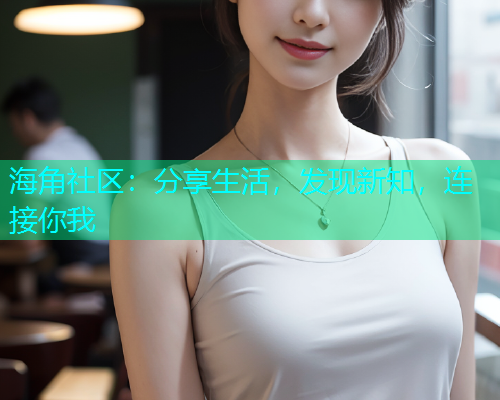 海角社区：分享生活，发现新知，连接你我  第1张