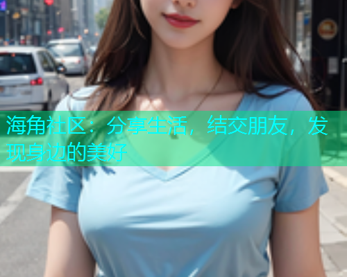 海角社区：分享生活，结交朋友，发现身边的美好  第1张