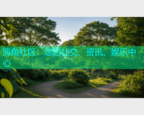 海角社区：您的社交、资讯、娱乐中心  第1张