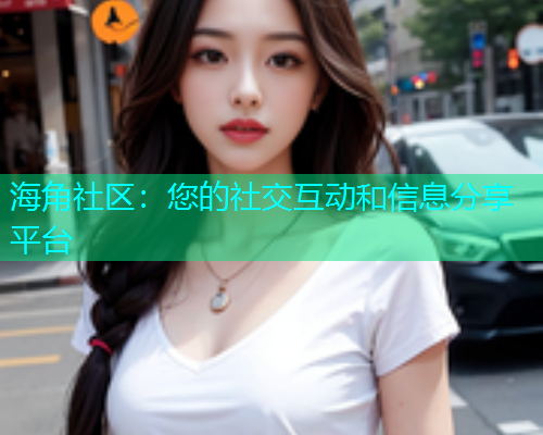海角社区：您的社交互动和信息分享平台  第2张