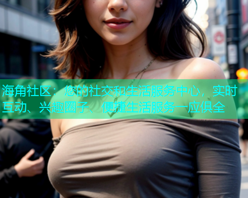 海角社区：您的社交和生活服务中心，实时互动、兴趣圈子、便捷生活服务一应俱全  第1张