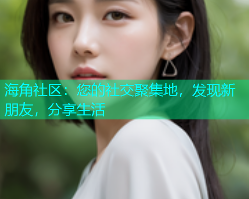 海角社区：您的社交聚集地，发现新朋友，分享生活  第1张