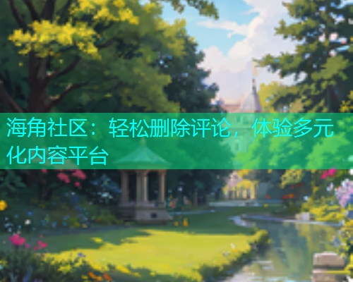海角社区：轻松删除评论，体验多元化内容平台  第2张