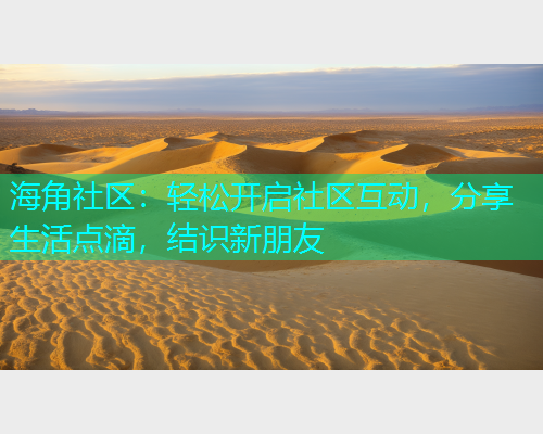 海角社区：轻松开启社区互动，分享生活点滴，结识新朋友  第1张