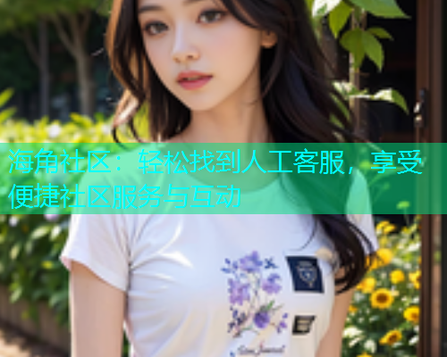 海角社区：轻松找到人工客服，享受便捷社区服务与互动  第1张