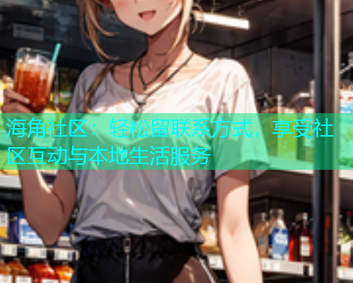 海角社区：轻松留联系方式，享受社区互动与本地生活服务  第1张