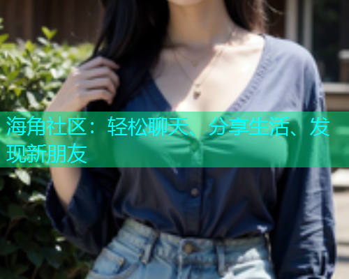 海角社区：轻松聊天、分享生活、发现新朋友  第2张