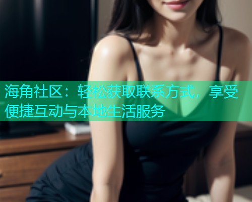 海角社区：轻松获取联系方式，享受便捷互动与本地生活服务  第1张