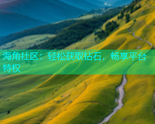 海角社区：轻松获取钻石，畅享平台特权  第1张