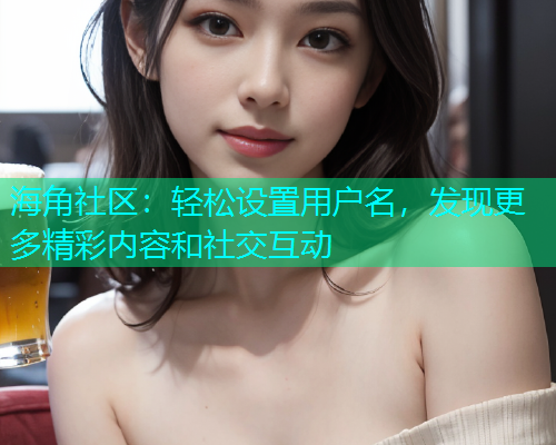 海角社区：轻松设置用户名，发现更多精彩内容和社交互动  第1张