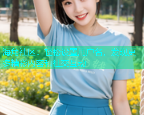 海角社区：轻松设置用户名，发现更多精彩内容和社交互动  第2张