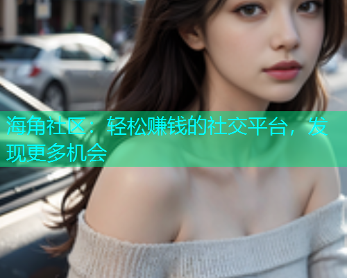 海角社区：轻松赚钱的社交平台，发现更多机会  第1张