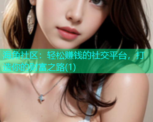 海角社区：轻松赚钱的社交平台，打造你的财富之路(1)  第1张
