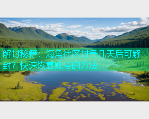 解封秘籍：海角社区封号几天后可解封？快速恢复账号的方法  第1张