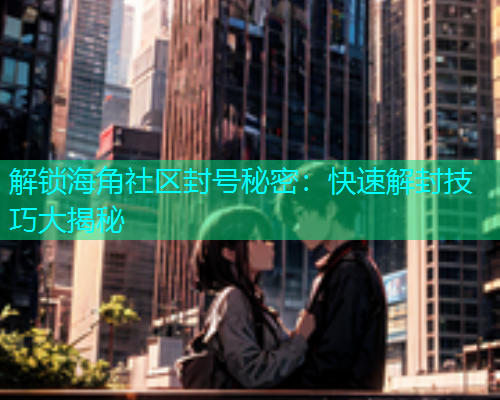 解锁海角社区封号秘密：快速解封技巧大揭秘  第1张