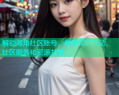解锁海角社区账号，享受实时互动、社区服务和资源共享  第1张