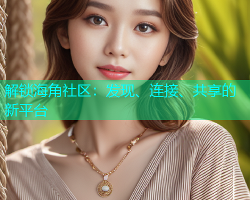 解锁海角社区：发现、连接、共享的新平台  第1张