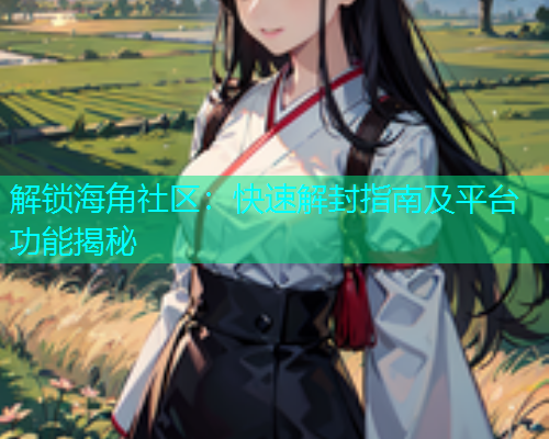 解锁海角社区：快速解封指南及平台功能揭秘  第1张