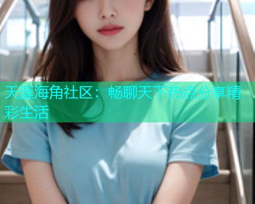天涯海角社区：畅聊天下热点分享精彩生活  第1张