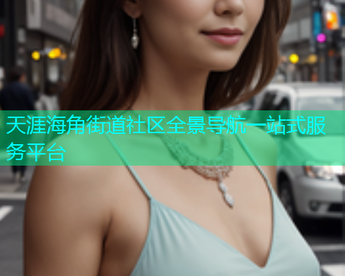 天涯海角街道社区全景导航一站式服务平台  第1张
