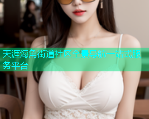 天涯海角街道社区全景导航一站式服务平台  第2张
