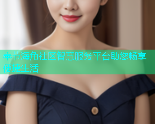 奉节海角社区智慧服务平台助您畅享便捷生活  第1张