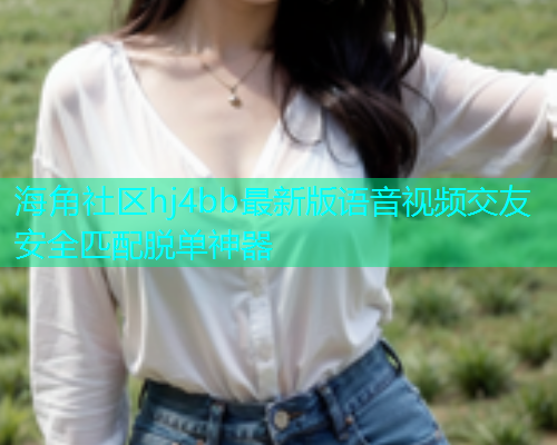 海角社区hj4bb最新版语音视频交友安全匹配脱单神器  第1张