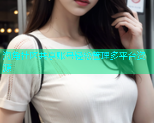 海角社区共享账号轻松管理多平台资源  第2张