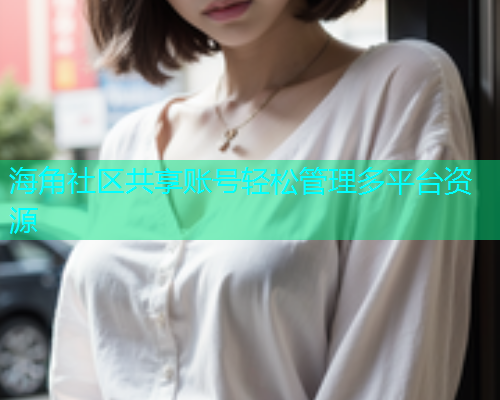 海角社区共享账号轻松管理多平台资源  第1张