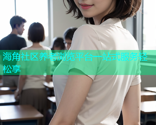 海角社区养老浏览平台一站式服务轻松享  第1张