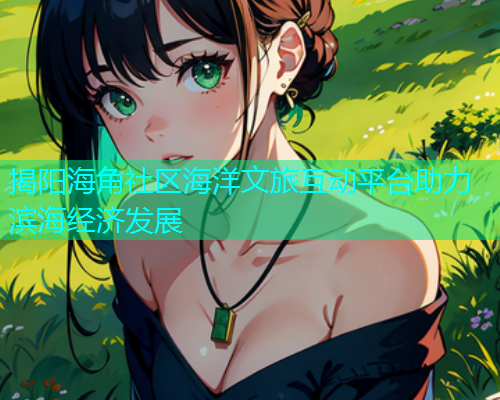 揭阳海角社区海洋文旅互动平台助力滨海经济发展  第1张