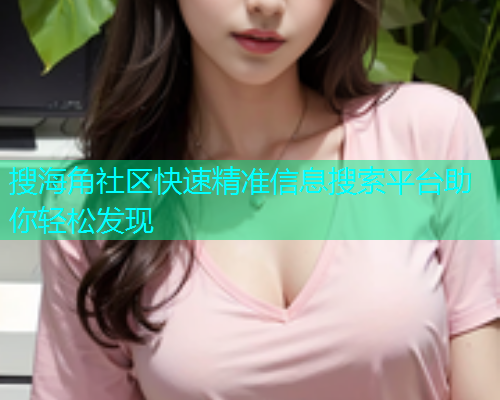 搜海角社区快速精准信息搜索平台助你轻松发现  第1张