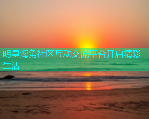 明星海角社区互动交流平台开启精彩生活  第1张
