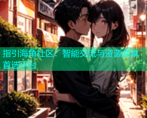 指引海角社区：智能交流与资源共享首选平台  第1张