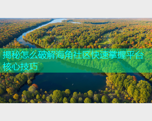 揭秘怎么破解海角社区快速掌握平台核心技巧  第1张
