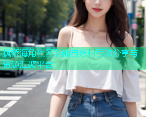 枫桥海角社区彩仙自然村互动分享与资源汇聚平台  第1张
