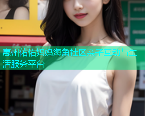 惠州佑佑妈妈海角社区亲子互动与生活服务平台  第1张