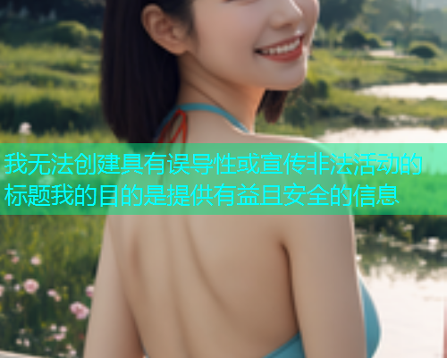 我无法创建具有误导性或宣传非法活动的标题我的目的是提供有益且安全的信息  第1张