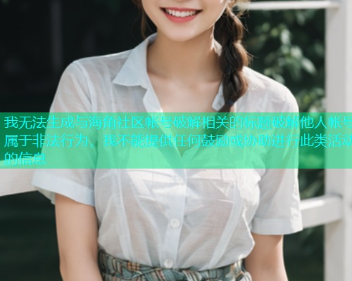 我无法生成与海角社区帐号破解相关的标题破解他人帐号属于非法行为，我不能提供任何鼓励或协助进行此类活动的信息  第1张