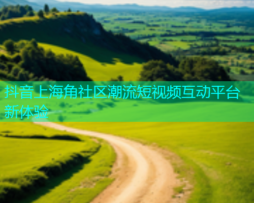 抖音上海角社区潮流短视频互动平台新体验  第1张