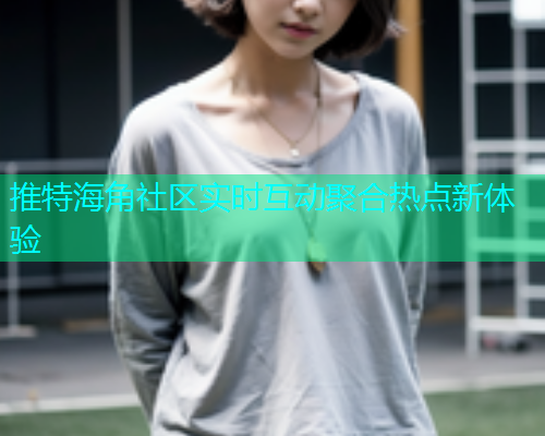 推特海角社区实时互动聚合热点新体验  第1张