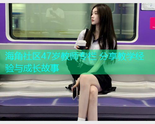 海角社区47岁教师专栏 分享教学经验与成长故事  第1张
