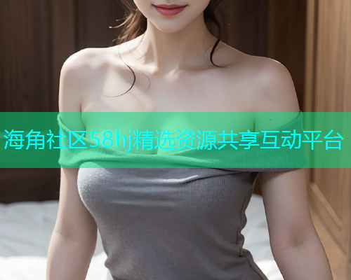 海角社区58hj精选资源共享互动平台  第1张